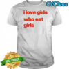 I love girs who eat girls shirt