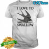 I love to swallow fly shirt