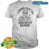 I nerd out to Ancient Rome shirt