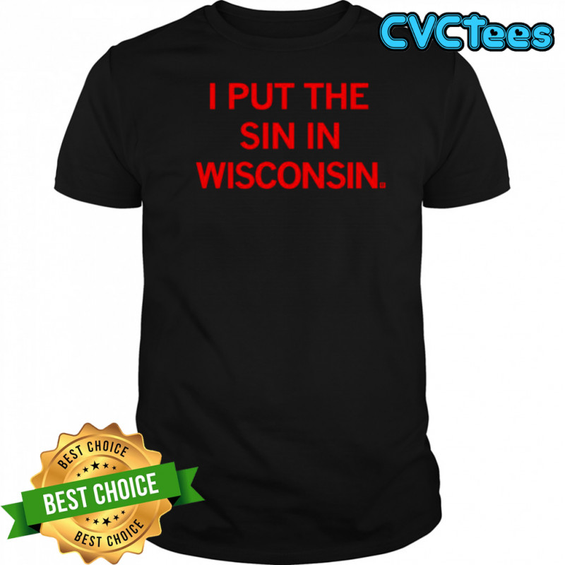 I Put The Sin In Wisconsin shirt