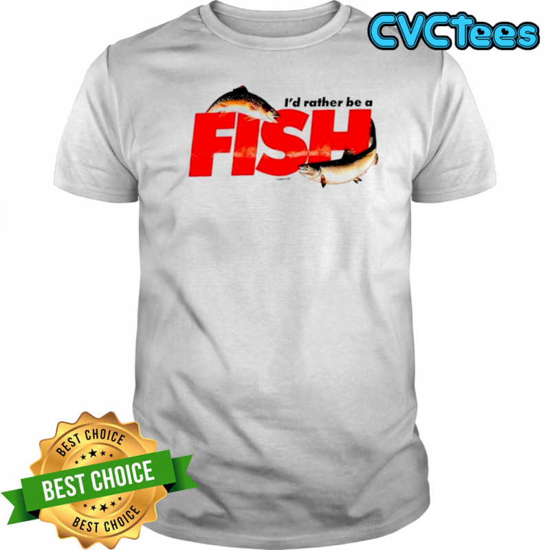 I’d rather be a FISH shirt