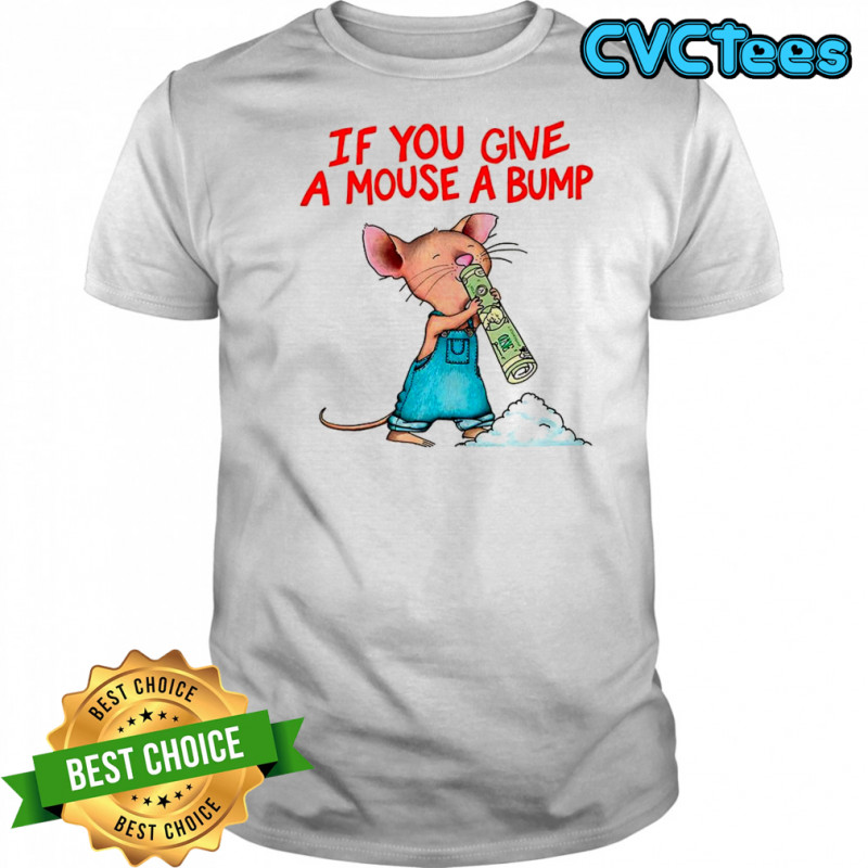 If you give a mouse a bump meme shirt