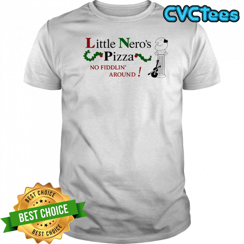 Little nero’s pizza around no fiddlin’ shirt