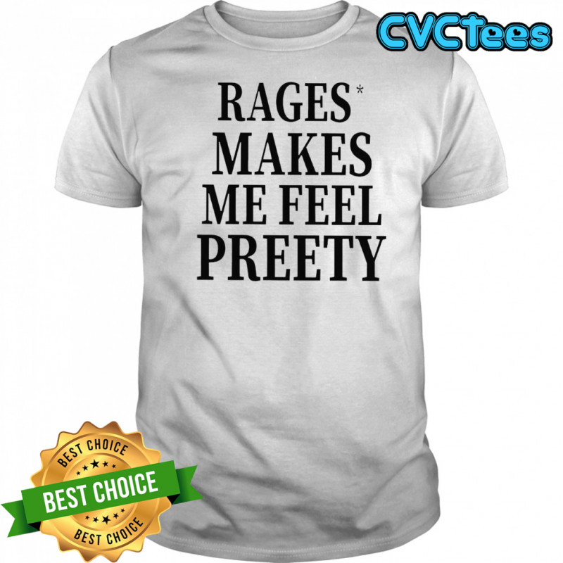 Rage Make Me Feel Preety shirt