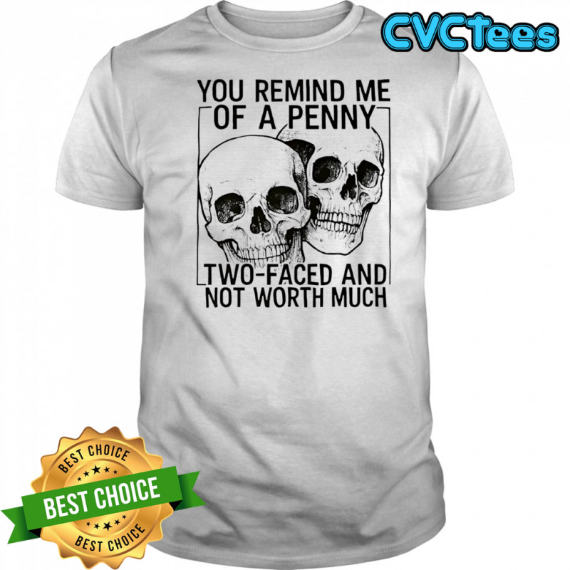 Skulls you remind me of a penny two-faced and not worth shirt