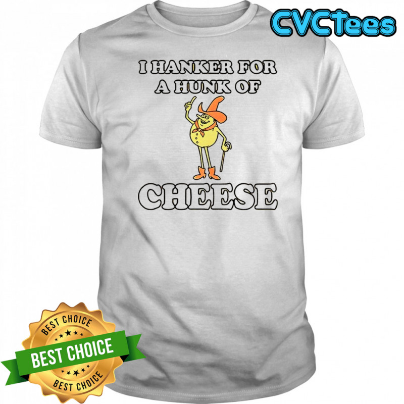 Timer I hanker for a hunk of cheese shirt
