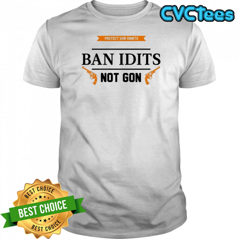 Ban idiots not guns shirt