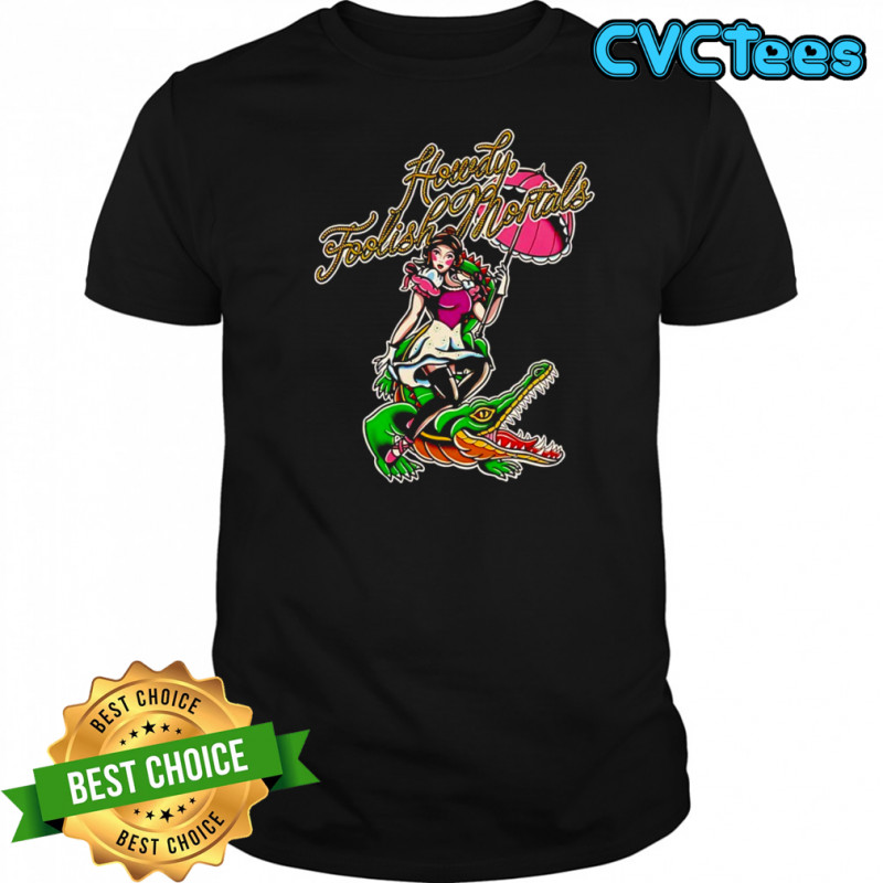 Beautiful girl riding crocodile Howdy Foolish Mortals shirt