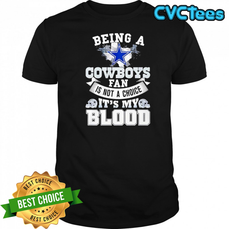 Being a Dallas Cowboys fan is not a choice it’s my blood shirt