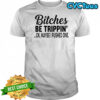 Bitches be trippin’ Ok maybe i pushed one shirt