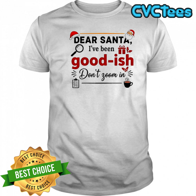 Dear Santa i’ve been good ish don’t zoom in shirt