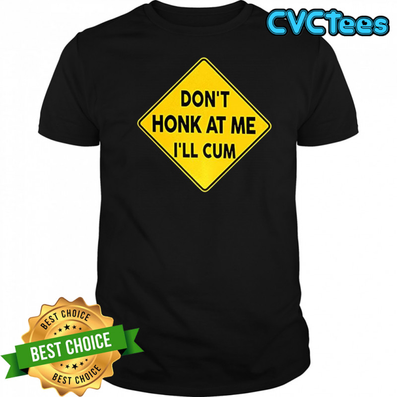 Don’t honk at me I’ll cum sign meme shirt