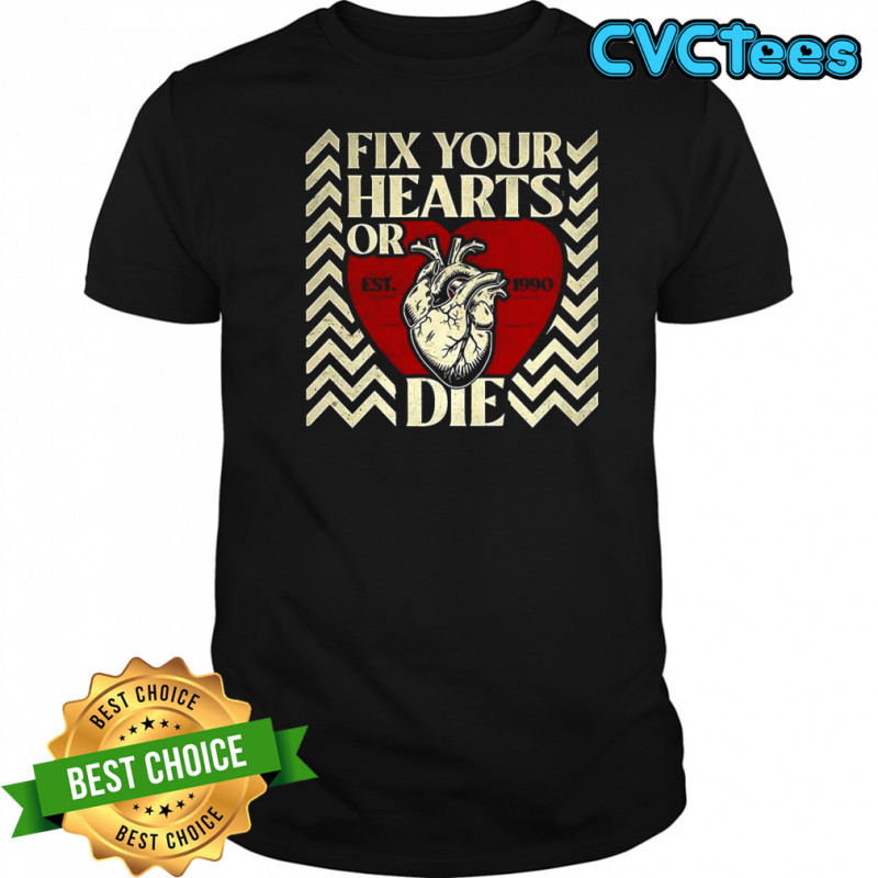 Fix your hearts or die est 1990 shirt
