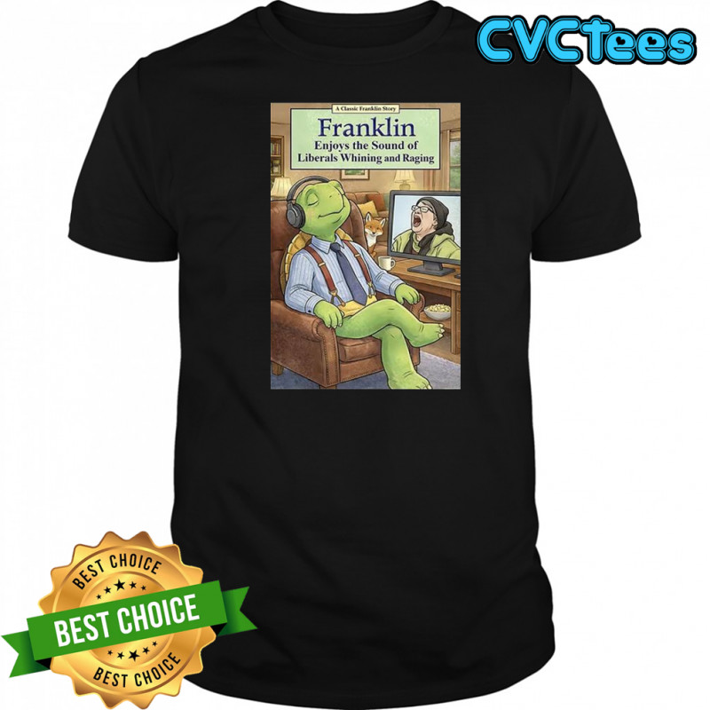 Franklin Enjoys Liberals Whining and raging shirt