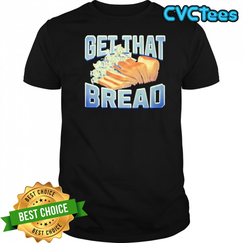 Get That Bread shirt