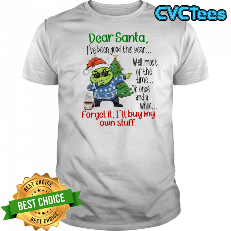 Grinch Dear Santa I’ve been good this year well most of the time shirt