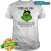 Grinch piss me off i will slap you so hard even google won’t be able to find you shirt