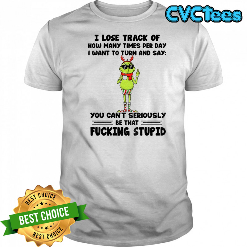 Grinch Santa I lose track of how many times per day I want to turn and say you can’t seriously Christmas shirt