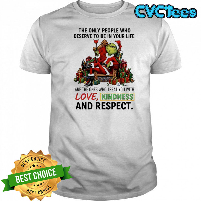 Grinch Santa item the only people who deserve to be in your life with love kindness and respect shirt