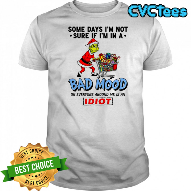 Grinch some days I’m not sure if I’m in a bad mood or everyone around me is an idiot Christmas shirt
