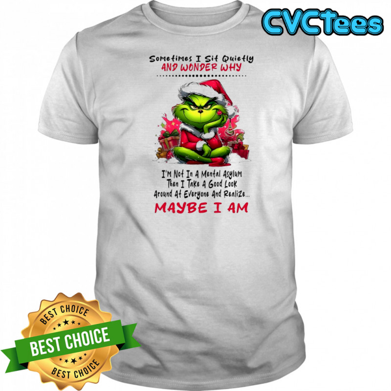 Grinch sometimes i sit quietly and wonder why i’m not in a mental asylum maybe i am shirt