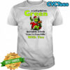 Grinch well paint me green and call me a pickle cause I’m done dillin with you shirt