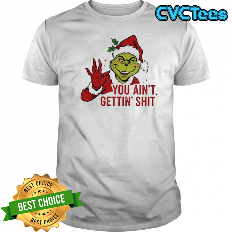 Grinch you ain’t gettin’ shit shirt