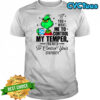 Grinch you want me to control my temper you need to control your stupidity shirt