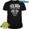 I am a grumpy old man I do what I want when I want where I want Except i gotta ask my wife One sec shirt