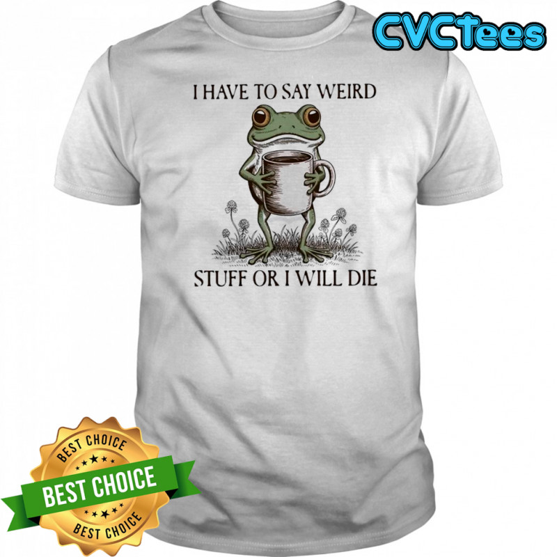 I have to say weird stuff or I will die frog meme shirt
