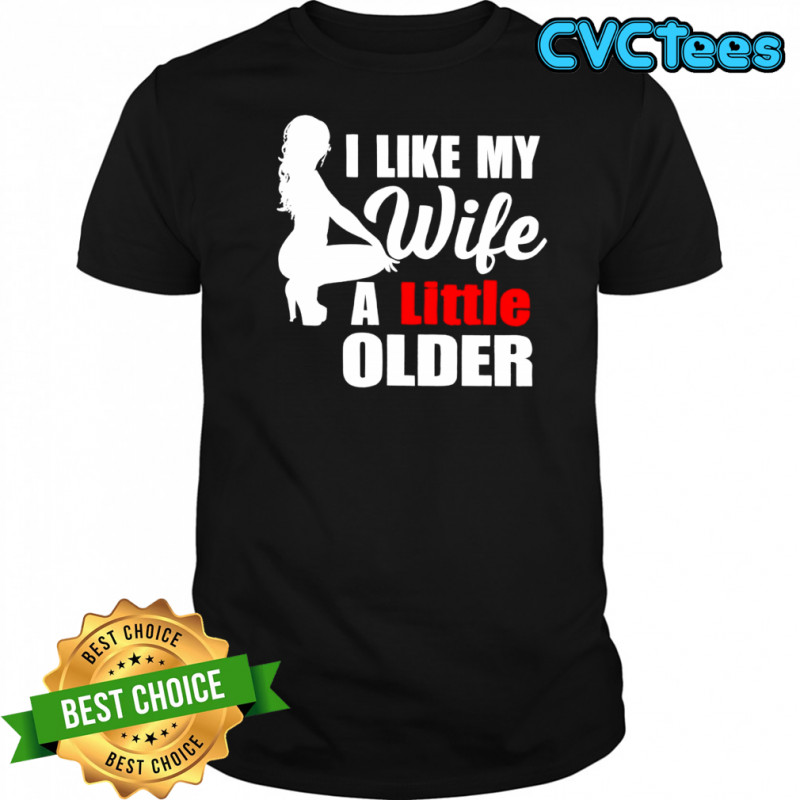 I Like My Wife A Little Older shirt