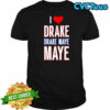 I Love Drake drek Maye Maye shirt