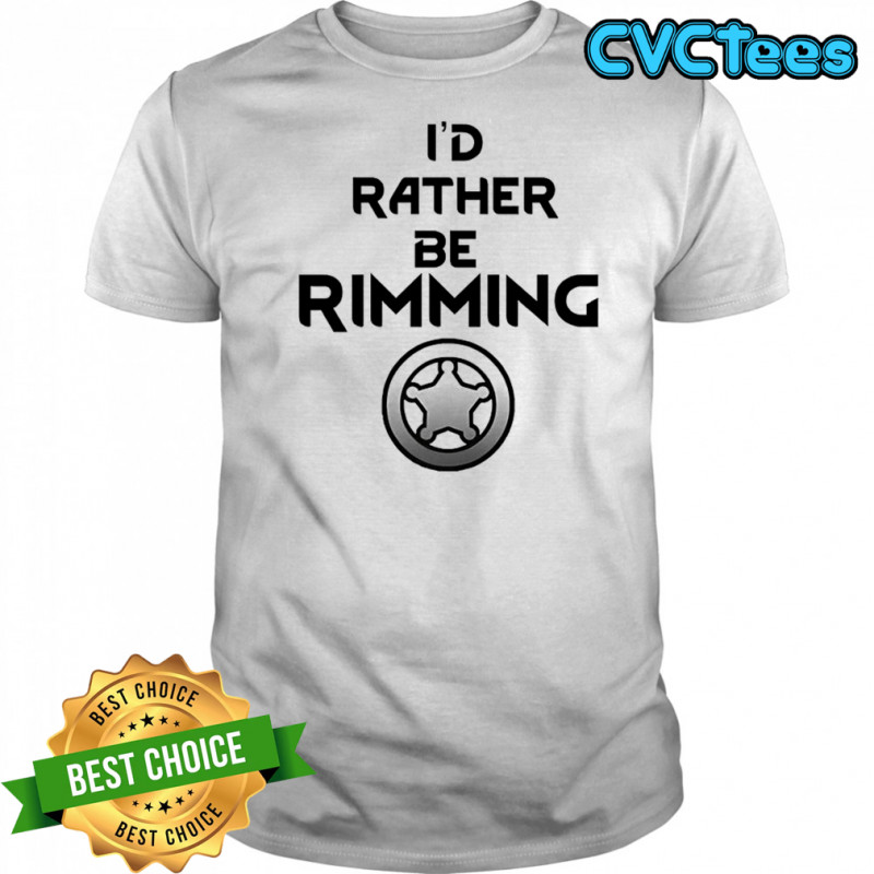 I’d rather be rimming shirt