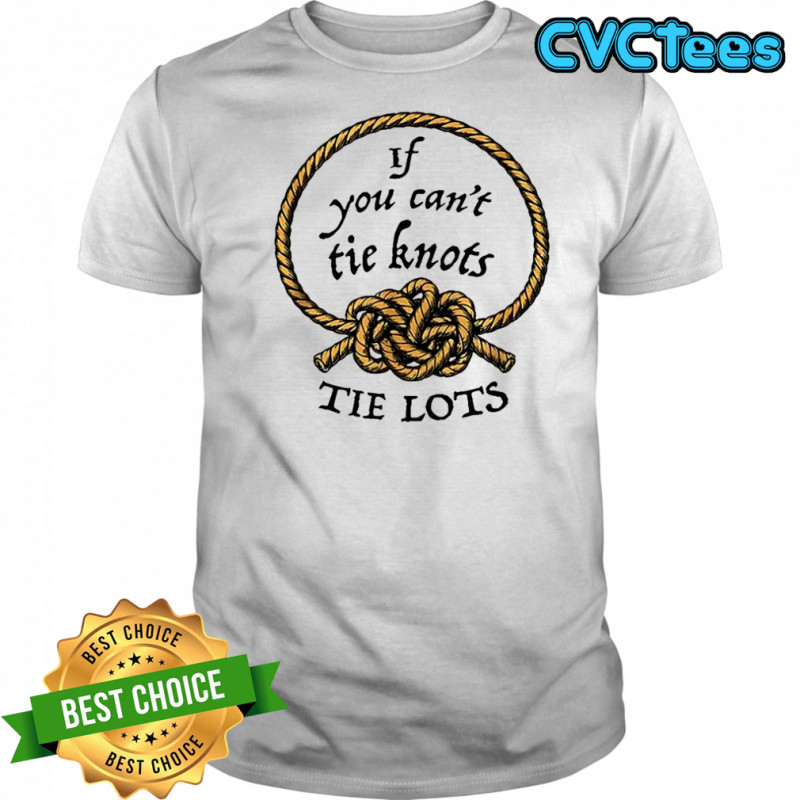 If you can’t tie knots tie lots rope meme shirt