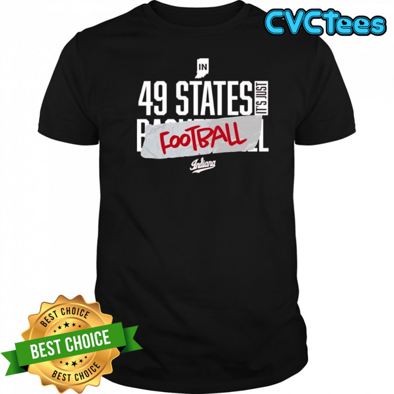 Indiana In 49 States It’s Just Football shirt
