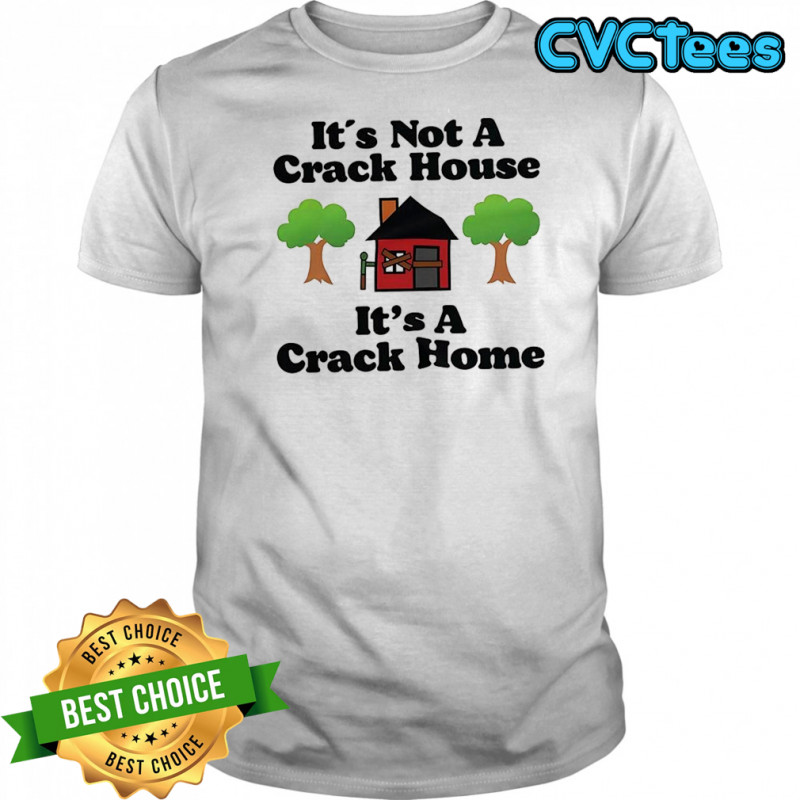 It’s not a crack house it’s a crack home picture shirt