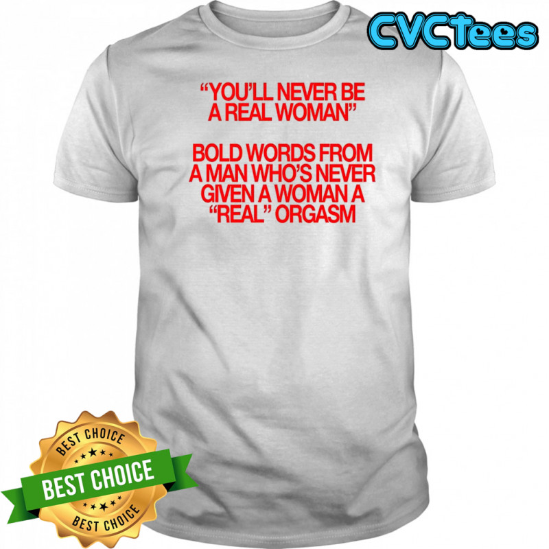 Never given a woman real orgasm shirt