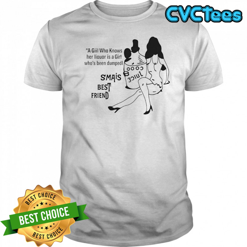 A giil wha knows her liquor is a girt who’s been dumped shirt