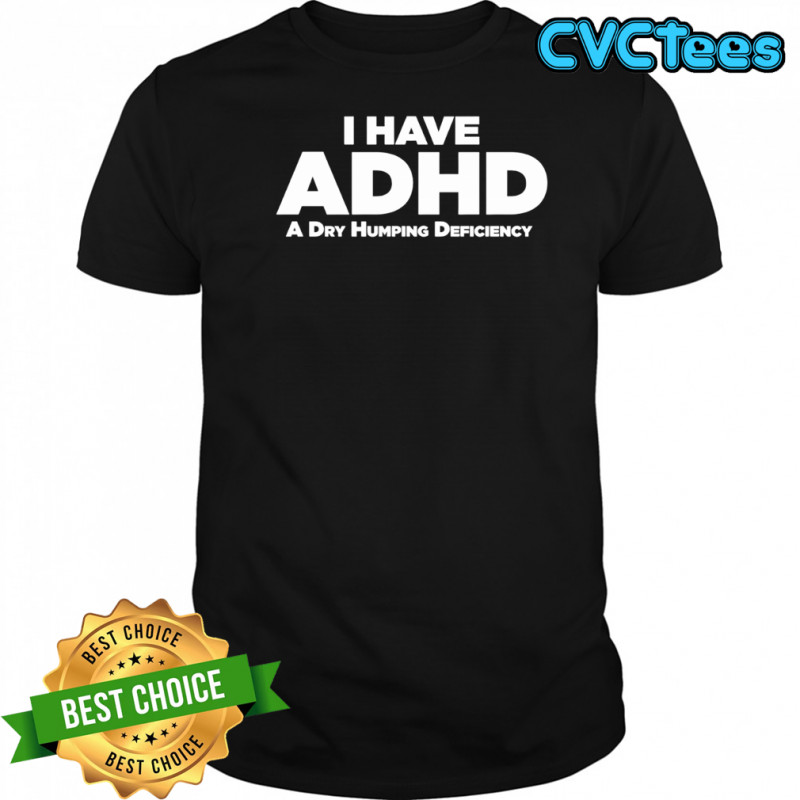 ADHD A Dry Humping Deficiency shirt