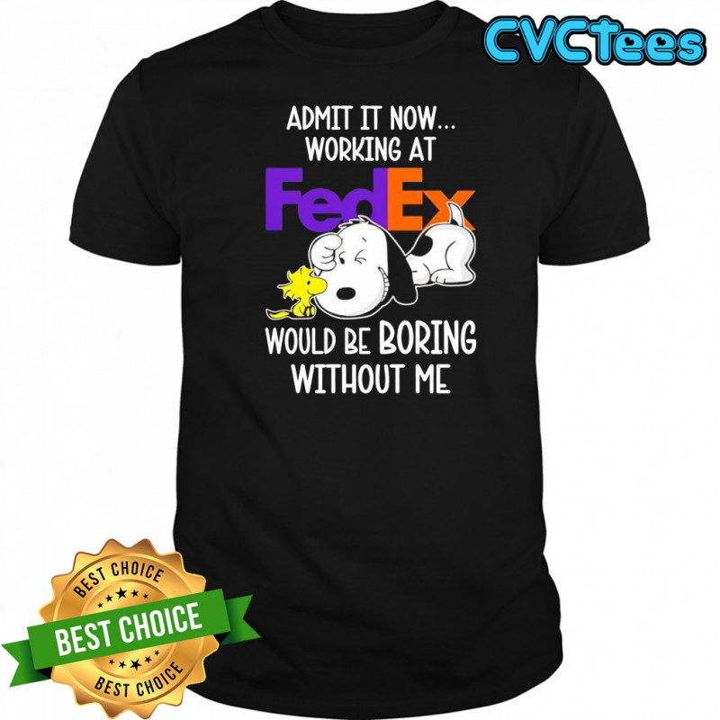 Admit it now working at FedEx Snoopy and Woodstock would be boring without me shirt
