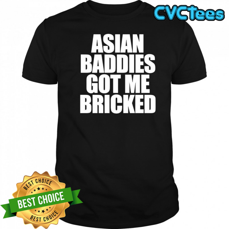 Asian baddies got me bricked letter shirt