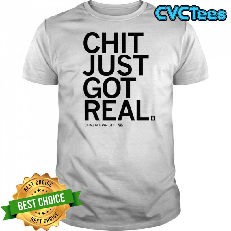 Chit just got real Chazadi Wright shirt