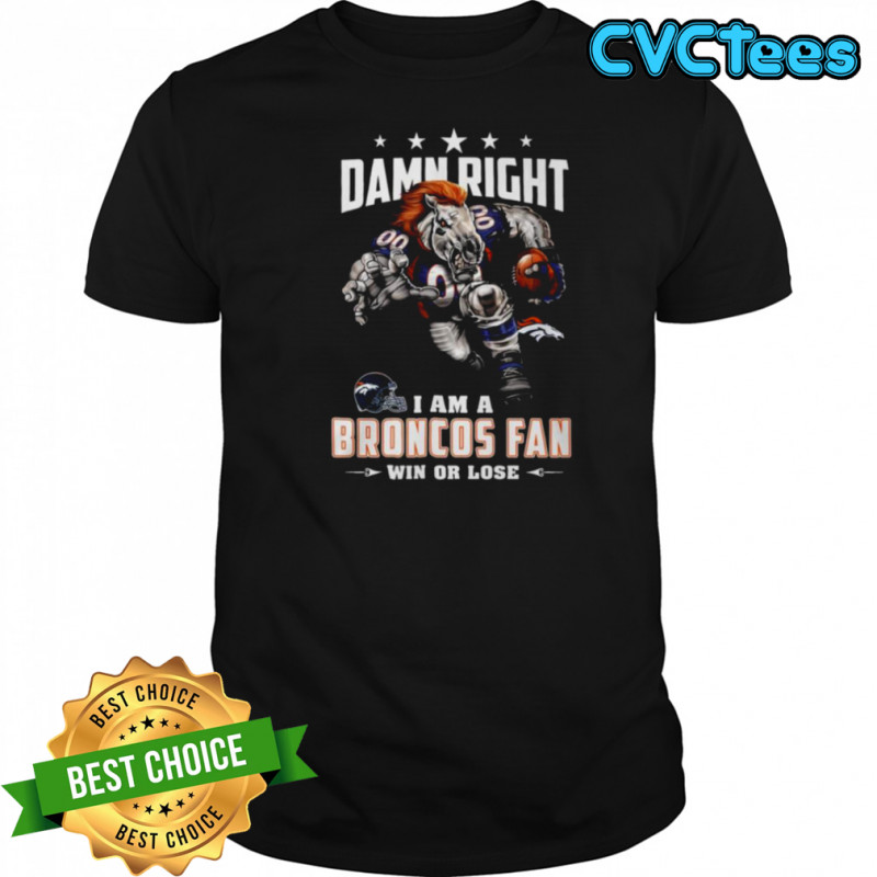 Damn Right I Am a Broncos Fan Win or Lose T Shirt