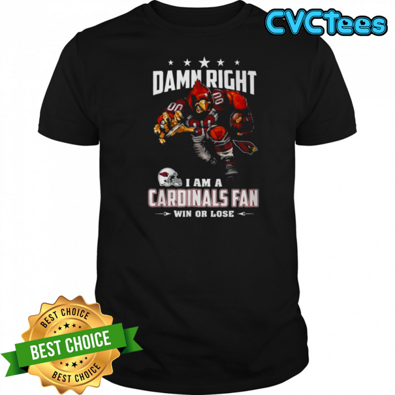 Damn Right I Am A Cardinals Fan Win Or Lose T Shirt