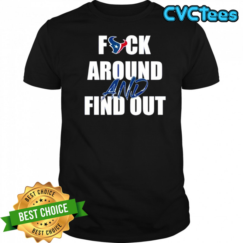 Houston Texans Fuck Around And Find Out shirt