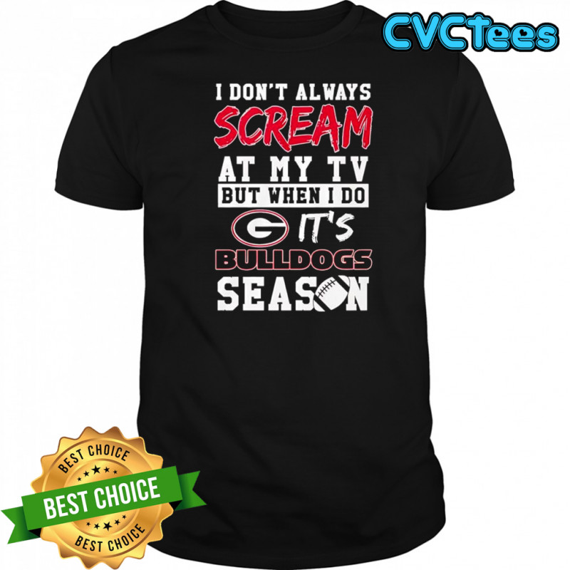 I don’t always scream at my tv but when I do it’s Georgia Bulldogs season shirt