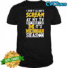 I don’t always scream at my tv but when I do it’s Michigan Wolverines season shirt