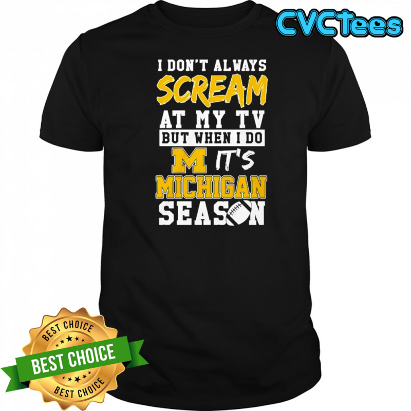 I don’t always scream at my tv but when I do it’s Michigan Wolverines season shirt