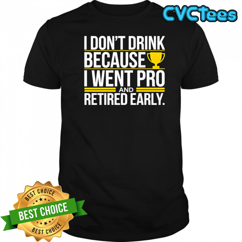 I don’t drink because I went pro and retired early graphic shirt