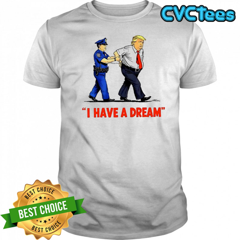 I Have a Dream Trump Arrest shirt